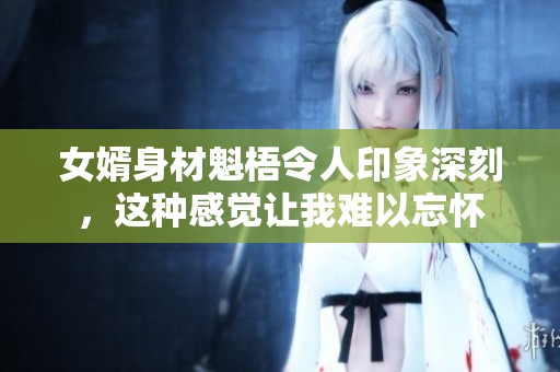 女婿身材魁梧令人印象深刻，这种感觉让我难以忘怀