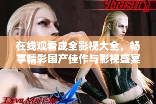 在线观看成全影视大全，畅享精彩国产佳作与影视盛宴