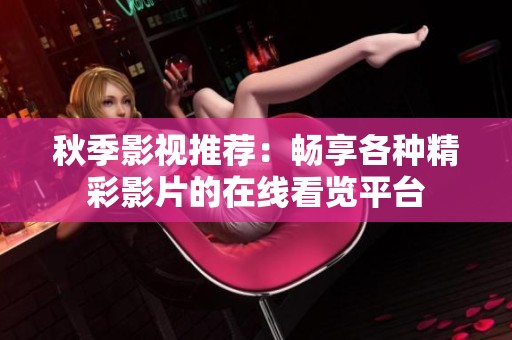 秋季影视推荐：畅享各种精彩影片的在线看览平台