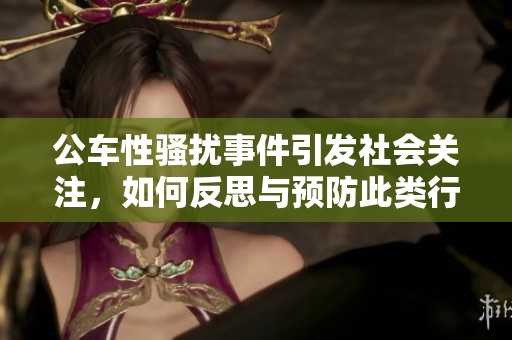 公车性骚扰事件引发社会关注，如何反思与预防此类行为