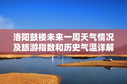 洛阳鼓楼未来一周天气情况及旅游指数和历史气温详解