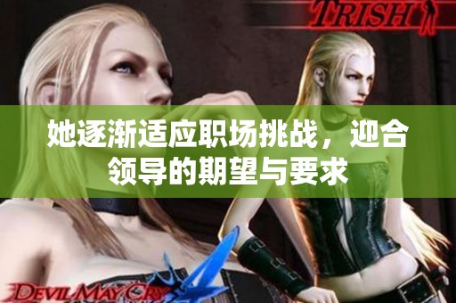 她逐渐适应职场挑战，迎合领导的期望与要求