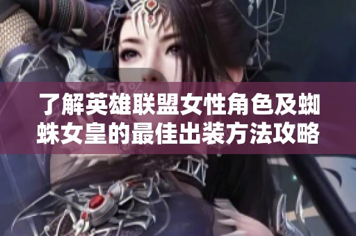 了解英雄联盟女性角色及蜘蛛女皇的最佳出装方法攻略