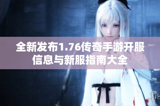 全新发布1.76传奇手游开服信息与新服指南大全