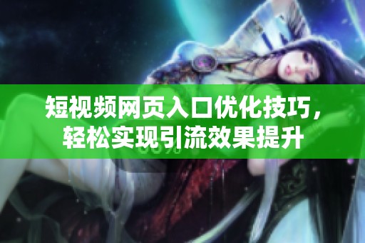 短视频网页入口优化技巧，轻松实现引流效果提升