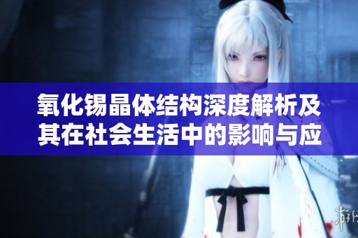 氧化锡晶体结构深度解析及其在社会生活中的影响与应用