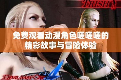 免费观看动漫角色嗟嗟嗟的精彩故事与冒险体验