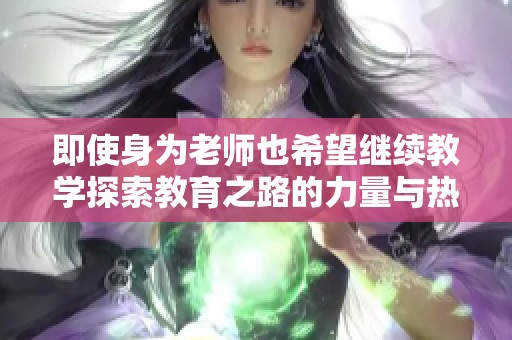 即使身为老师也希望继续教学探索教育之路的力量与热情