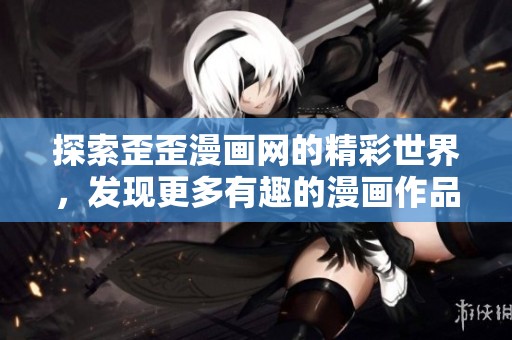 探索歪歪漫画网的精彩世界，发现更多有趣的漫画作品与内容