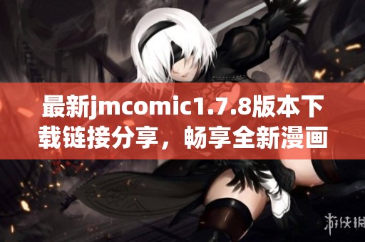最新jmcomic1.7.8版本下载链接分享，畅享全新漫画体验与精彩内容！