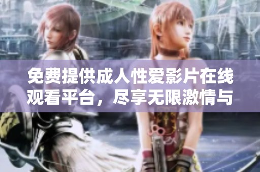 免费提供成人性爱影片在线观看平台，尽享无限激情与欢乐体验