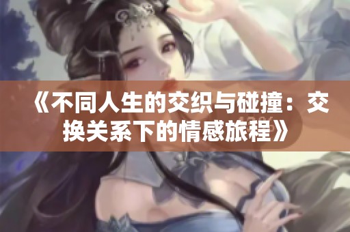 《不同人生的交织与碰撞：交换关系下的情感旅程》