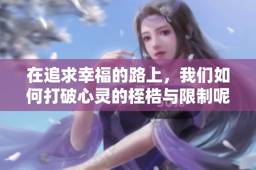 在追求幸福的路上，我们如何打破心灵的桎梏与限制呢