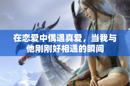 在恋爱中偶遇真爱，当我与他刚刚好相遇的瞬间