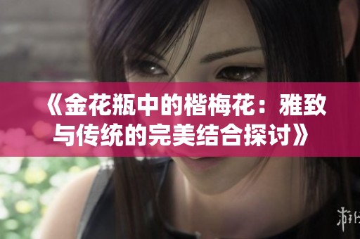 《金花瓶中的楷梅花：雅致与传统的完美结合探讨》
