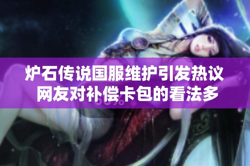 炉石传说国服维护引发热议 网友对补偿卡包的看法多样