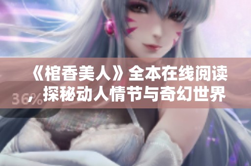 《棺香美人》全本在线阅读，探秘动人情节与奇幻世界的旅程