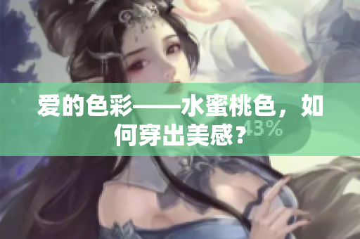 爱的色彩——水蜜桃色，如何穿出美感？