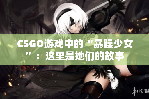 CSGO游戏中的“暴躁少女”：这里是她们的故事