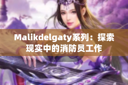 Malikdelgaty系列：探索现实中的消防员工作