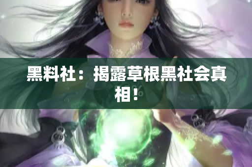 黑料社：揭露草根黑社会真相！