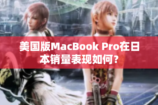 美国版MacBook Pro在日本销量表现如何？