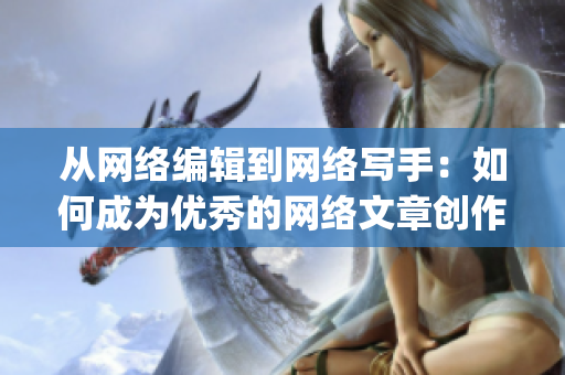 从网络编辑到网络写手：如何成为优秀的网络文章创作者？)