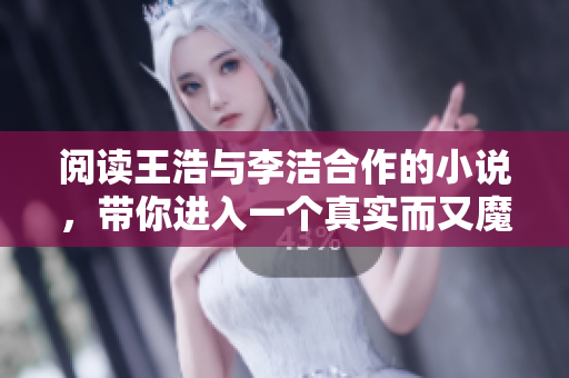 阅读王浩与李洁合作的小说，带你进入一个真实而又魔幻的世界