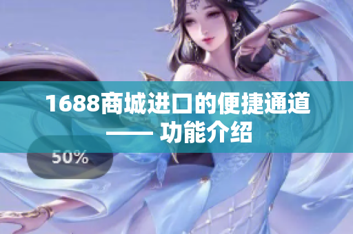 1688商城进口的便捷通道 —— 功能介绍