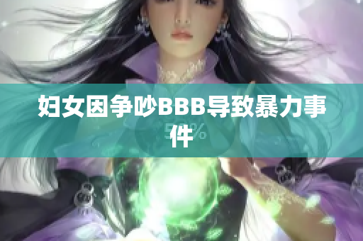 妇女因争吵BBB导致暴力事件