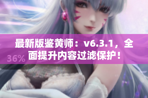 最新版鉴黄师：v6.3.1，全面提升内容过滤保护！