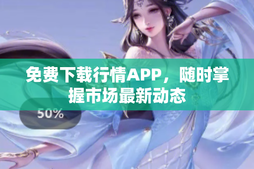 免费下载行情APP，随时掌握市场最新动态