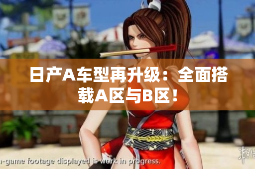 日产A车型再升级：全面搭载A区与B区！