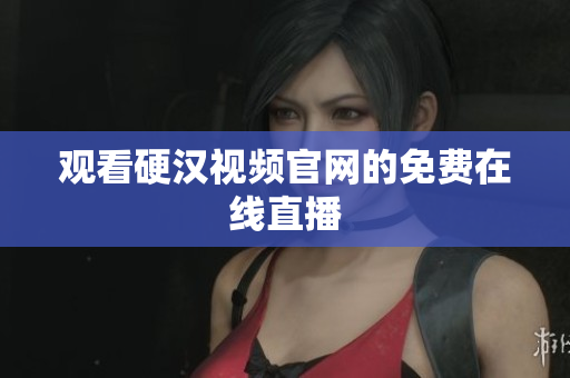 观看硬汉视频官网的免费在线直播