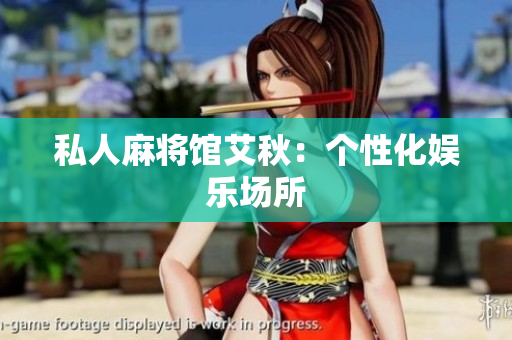 私人麻将馆艾秋：个性化娱乐场所