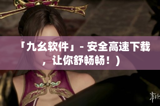 「九幺软件」- 安全高速下载，让你舒畅畅！)