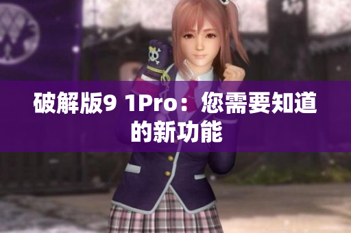破解版9 1Pro：您需要知道的新功能
