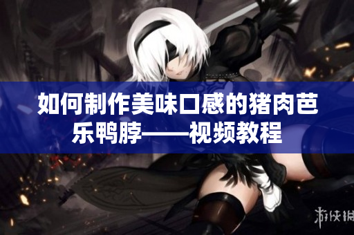 如何制作美味口感的猪肉芭乐鸭脖——视频教程