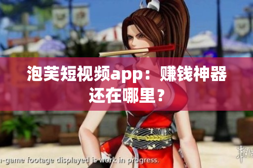 泡芙短视频app：赚钱神器还在哪里？