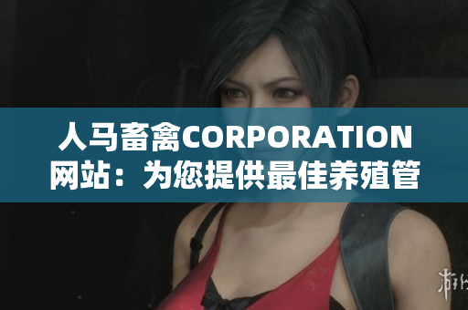 人马畜禽CORPORATION网站：为您提供最佳养殖管理方案