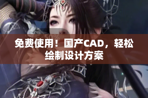 免费使用！国产CAD，轻松绘制设计方案