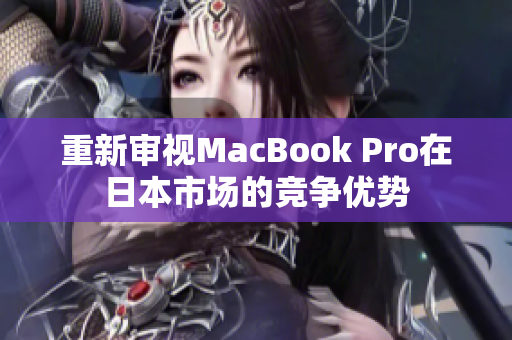 重新审视MacBook Pro在日本市场的竞争优势