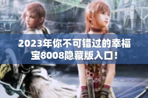 2023年你不可错过的幸福宝8008隐藏版入口！