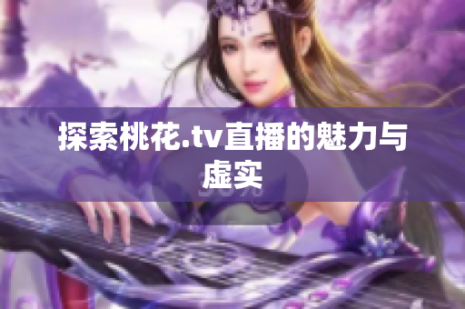 探索桃花.tv直播的魅力与虚实
