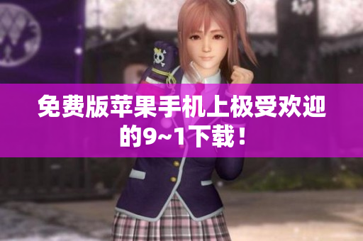免费版苹果手机上极受欢迎的9~1下载！