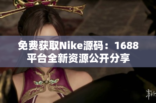 免费获取Nike源码：1688平台全新资源公开分享