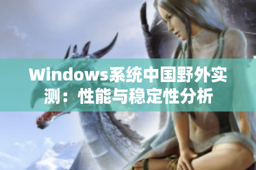 Windows系统中国野外实测：性能与稳定性分析