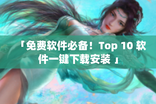 「免费软件必备！Top 10 软件一键下载安装 」