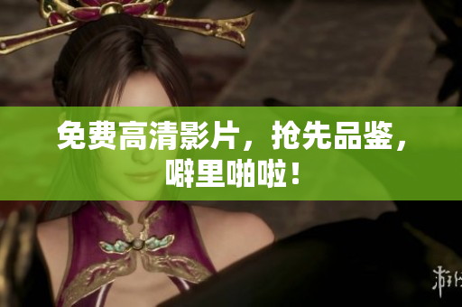 免费高清影片，抢先品鉴，噼里啪啦！
