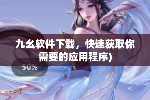 九幺软件下载，快速获取你需要的应用程序)